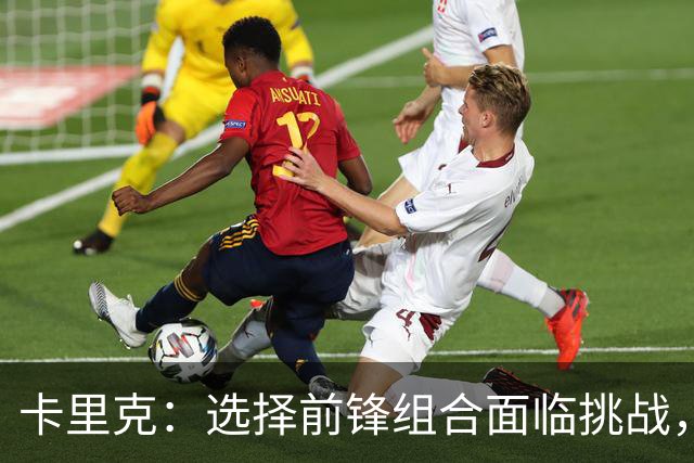 卡里克：选择前锋组合面临挑战，但我乐于应对这种幸福的困扰